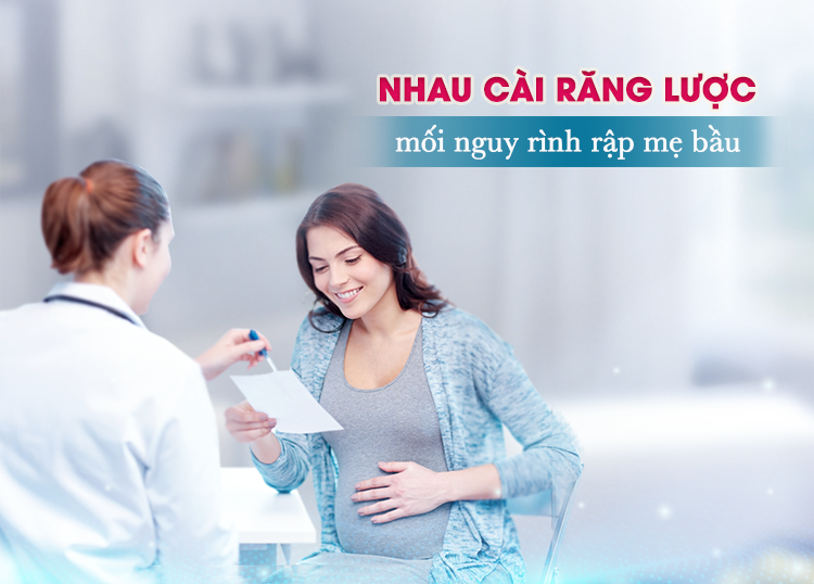 NHAU CÀI RĂNG LƯỢC – MỐI NGUY RÌNH RẬP MẸ BẦU