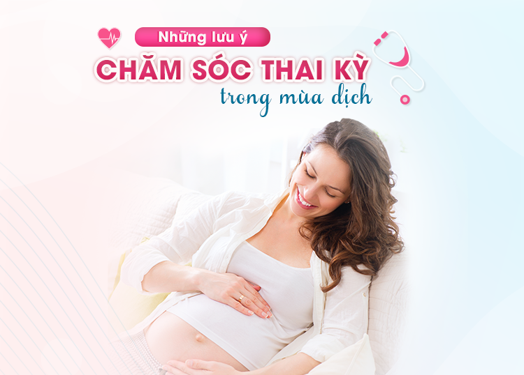 LƯU Ý CHĂM SÓC THAI KỲ TRONG MÙA DỊCH