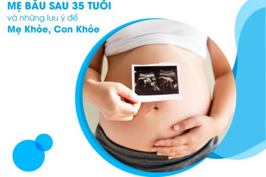 MẸ BẦU SAU 35 TUỔI VÀ NHỮNG LƯU Ý ĐỂ MẸ KHỎE, CON KHỎE