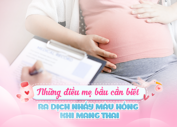RA DỊCH NHẦY MÀU HỒNG KHI MANG THAI: NHỮNG ĐIỀU MẸ BẦU CẦN BIẾT