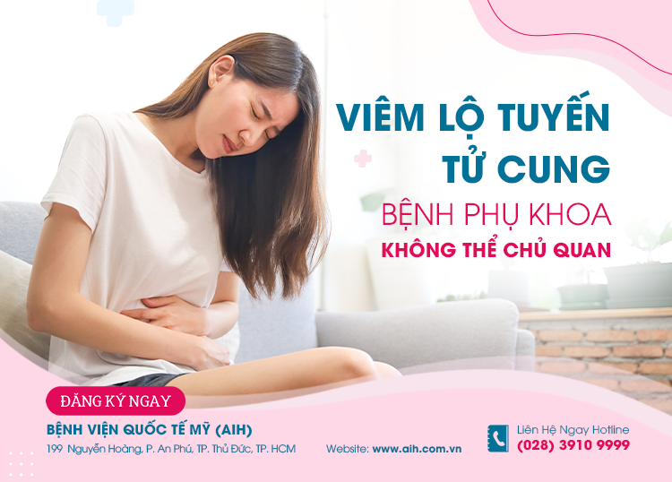 VIÊM LỘ TUYẾN TỬ CUNG, BỆNH PHỤ KHOA KHÔNG THỂ CHỦ QUAN