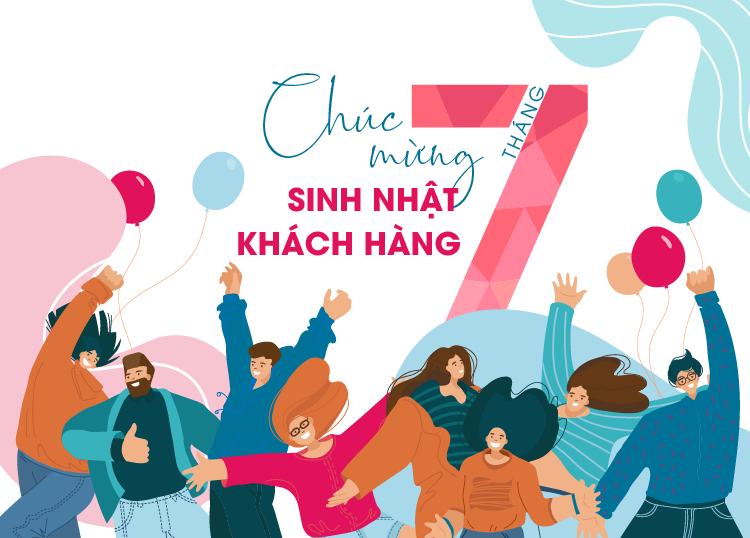 CHƯƠNG TRÌNH CHĂM SÓC KHÁCH HÀNG DÀNH RIÊNG CHO KHÁCH HÀNG CÓ SINH NHẬT TRONG THÁNG 7