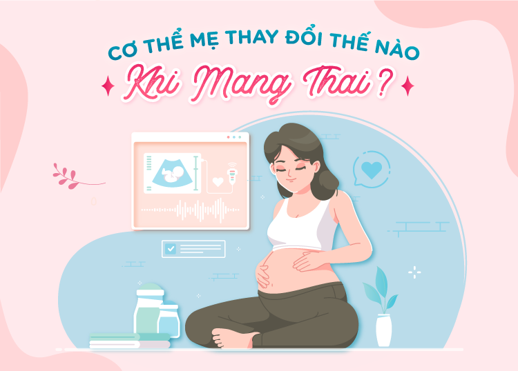 CƠ THỂ MẸ THAY ĐỔI THẾ NÀO KHI MANG THAI?