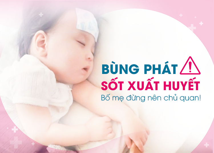 SỐT XUẤT HUYẾT BÙNG PHÁT, BỐ MẸ ĐỪNG NÊN CHỦ QUAN!