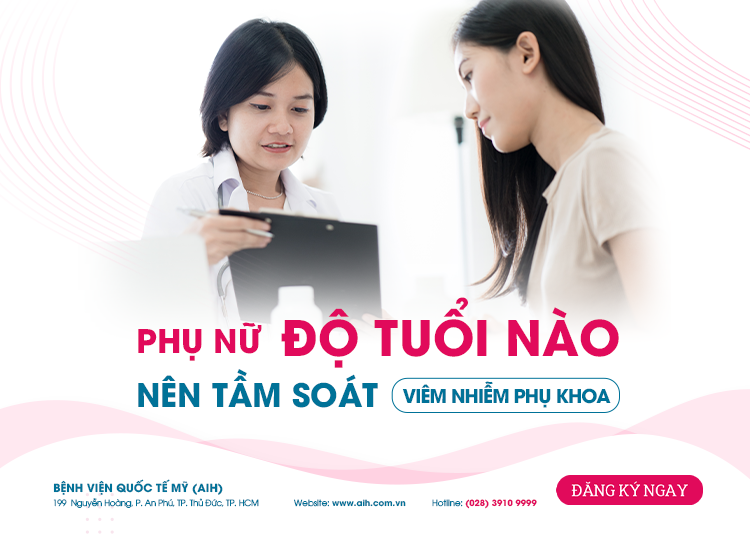 PHỤ NỮ ĐỘ TUỔI NÀO NÊN TẦM SOÁT VIÊM NHIỄM PHỤ KHOA?