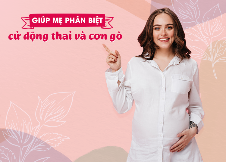 GIÚP MẸ PHÂN BIỆT CỬ ĐỘNG THAI VÀ CƠN GÒ
