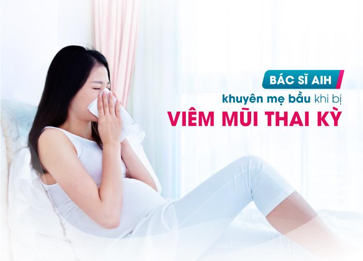 BÁC SĨ AIH KHUYÊN MẸ BẦU KHI BỊ VIÊM MŨI THAI KỲ