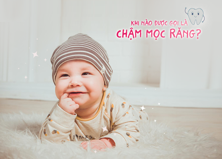 KHI NÀO ĐƯỢC GỌI LÀ CHẬM MỌC RĂNG?
