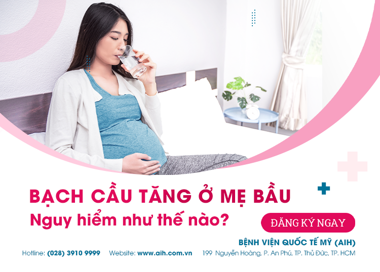 BẠCH CẦU TĂNG CAO Ở MẸ BẦU NGUY HIỂM NHƯ THẾ NÀO?