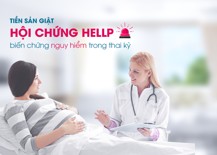 TIỀN SẢN GIẬT - HỘI CHỨNG HELLP: BIẾN CHỨNG NGUY HIỂM TRONG THAI KỲ