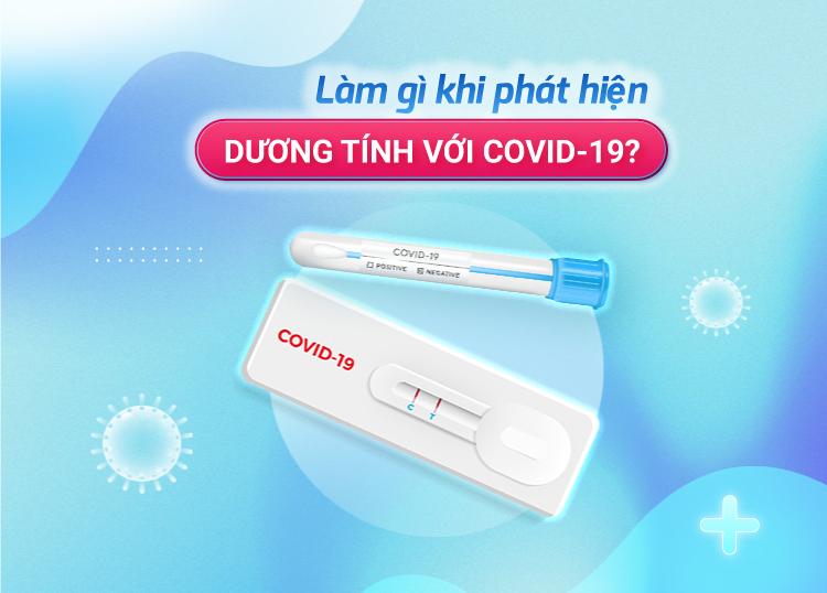 LÀM GÌ KHI PHÁT HIỆN DƯƠNG TÍNH VỚI COVID-19?