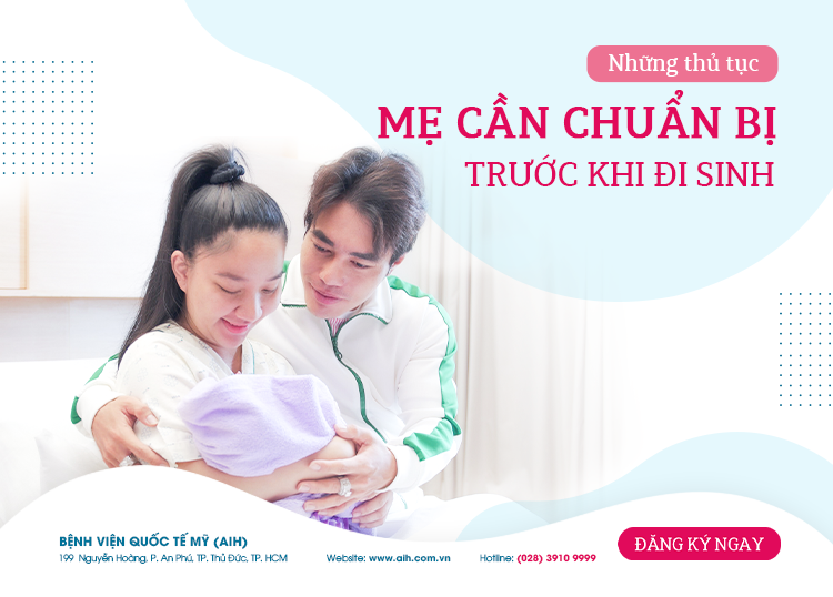 NHỮNG THỦ TỤC MẸ CẦN CHUẨN BỊ TRƯỚC KHI ĐI SINH TẠI BỆNH VIỆN QUỐC TẾ MỸ (AIH)