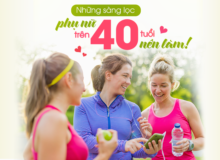 NHỮNG SÀNG LỌC PHỤ NỮ TRÊN 40 TUỔI NÊN LÀM