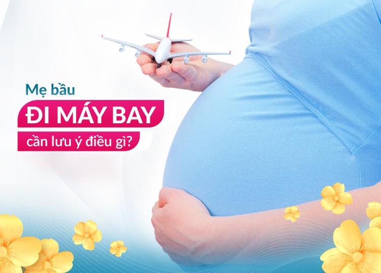 MẸ BẦU ĐI MÁY BAY & NHỮNG ĐIỀU CẦN LƯU Ý!