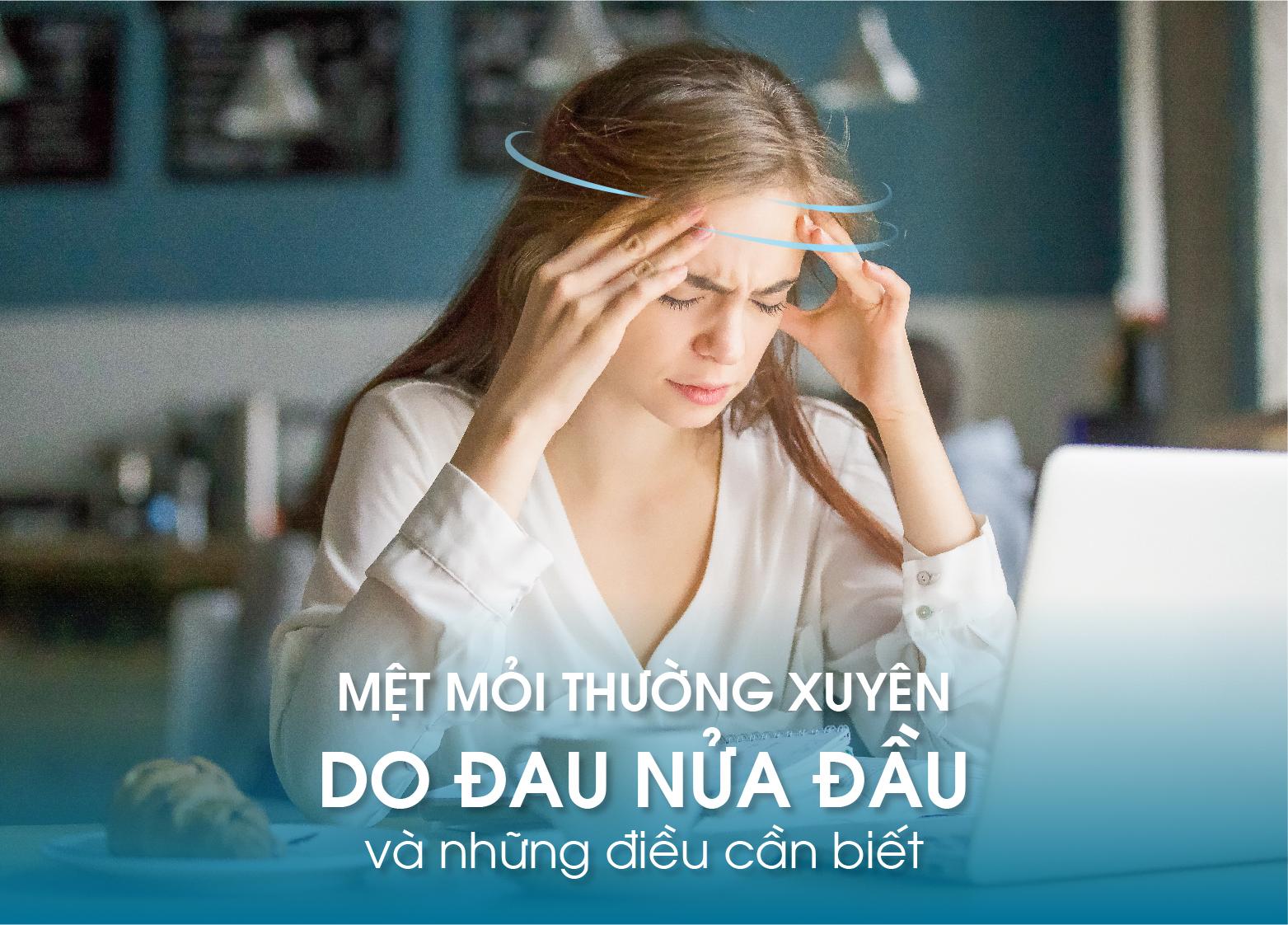 MỆT MỎI THƯỜNG XUYÊN DO ĐAU NỬA ĐẦU & NHỮNG ĐIỀU CẦN BIẾT