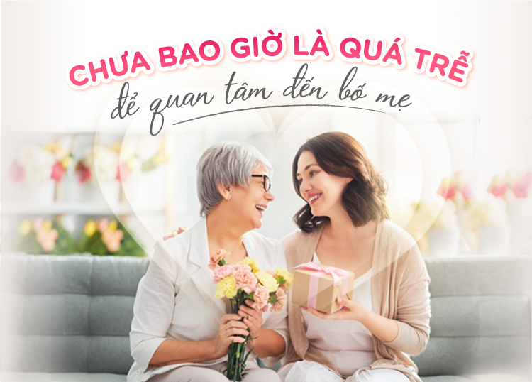 CHƯA BAO GIỜ LÀ QUÁ TRỄ ĐỂ QUAN TÂM ĐẾN BỐ MẸ!