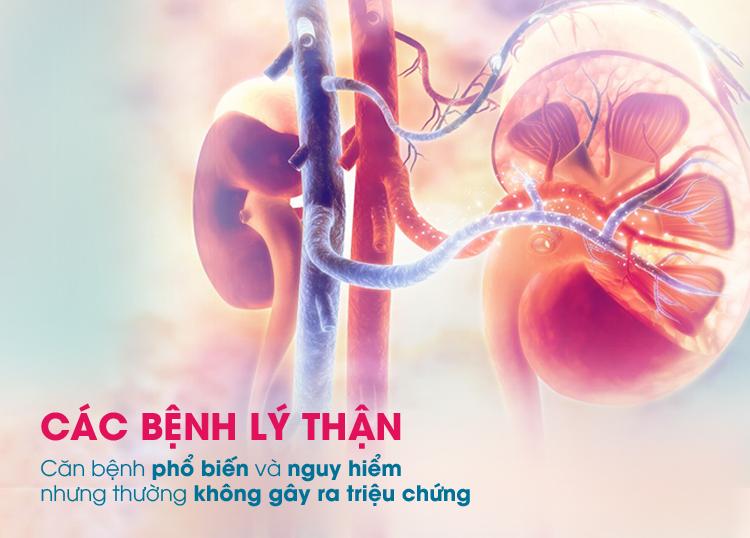 CÁC BỆNH LÝ THẬN - CĂN BỆNH PHỔ BIẾN VÀ NGUY HIỂM NHƯNG THƯỜNG KHÔNG GÂY RA TRIỆU CHỨNG