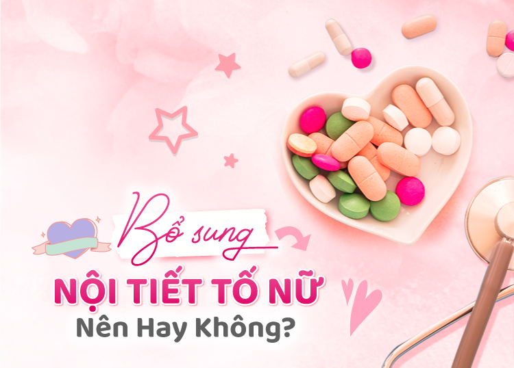 BỔ SUNG NỘI TIẾT TỐ NỮ: NÊN HAY KHÔNG NÊN?