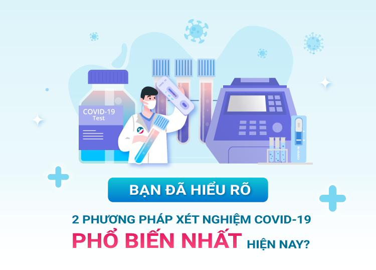 BẠN ĐÃ HIỂU RÕ 2 PHƯƠNG PHÁP XÉT NGHIỆM COVID-19 PHỔ BIẾN NHẤT HIỆN NAY?