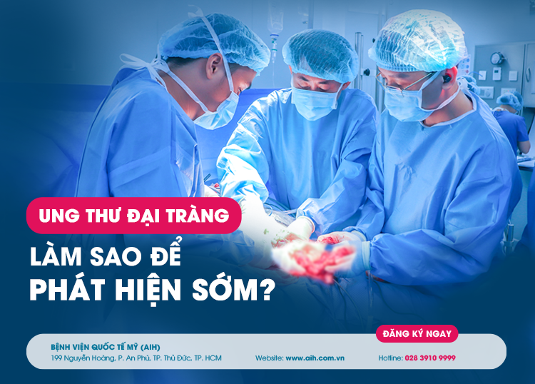 UNG THƯ ĐẠI TRÀNG – LÀM SAO ĐỂ PHÁT HIỆN SỚM?