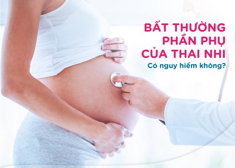 BẤT THƯỜNG PHẦN PHỤ CỦA THAI NHI CÓ NGUY HIỂM KHÔNG?