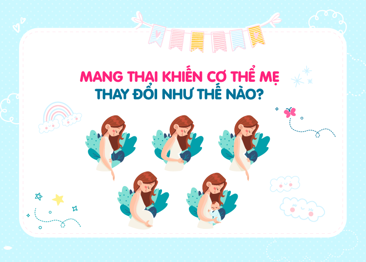 MANG THAI KHIẾN CƠ THỂ MẸ THAY ĐỔI NHƯ THẾ NÀO?