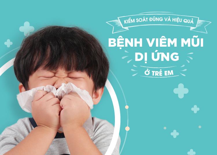 KIỂM SOÁT HIỆU QUẢ BỆNH VIÊM MŨI DỊ ỨNG Ở TRẺ EM