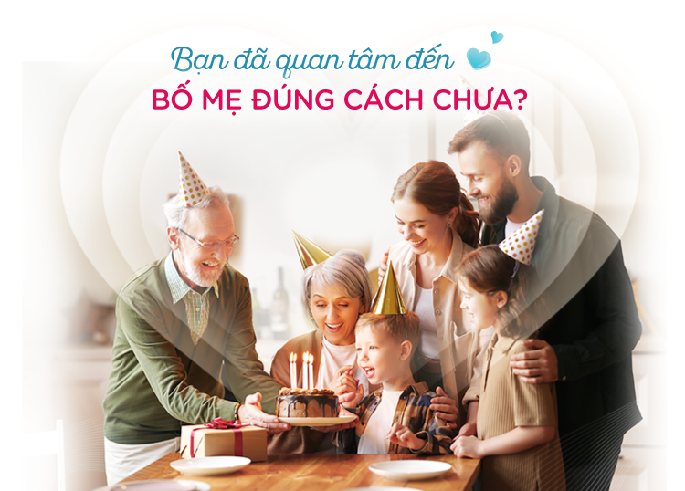BẠN ĐÃ QUAN TÂM ĐẾN BỐ MẸ ĐÚNG CÁCH CHƯA?