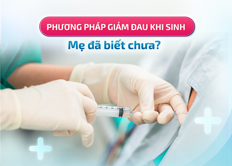 PHƯƠNG PHÁP GIẢM ĐAU KHI SINH: MẸ ĐÃ BIẾT CHƯA?