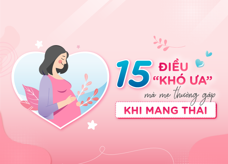15 ĐIỀU “KHÓ ƯA” MẸ THƯỜNG GẶP KHI MANG THAI